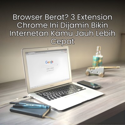 Browser Berat? 3 Extension Chrome Ini Dijamin Bikin Internetan Kamu Jauh Lebih Cepat